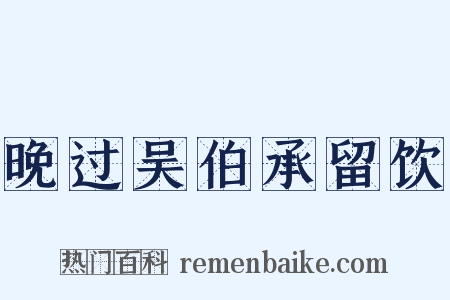 晚过吴伯承留饮是什么意思的图片